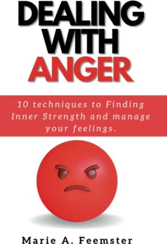 DEALING WITH ANGER: 10 techniques to Finding Inner Strength and manage your feelings.