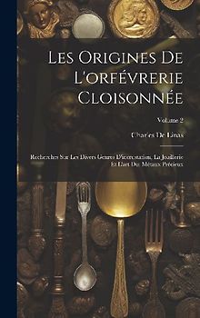Les Origines De L'orfévrerie Cloisonnée: Recherches Sur Les Divers Genres D'incrustation, La Joaillerie Et L'art Des Métaux Précieux; Volume 2