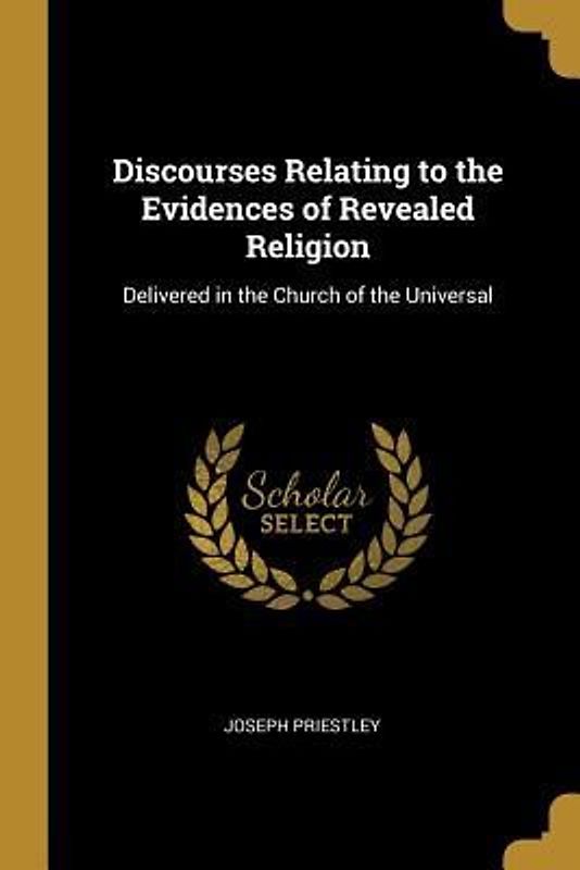 Discourses Relating to the Evidences of Revealed Religion: Delivered in the Church of the Universal