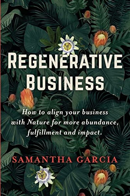 Regenerative Business: How to Align Your Business with Nature for More Abundance, Fulfillment, and Impact
