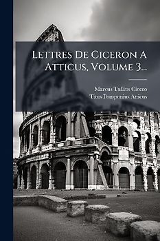 Lettres De Ciceron A Atticus, Volume 3...