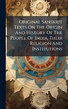 Original Sanskrit Texts On The Origin And History Of The People Of India, Their Religion And Institutions