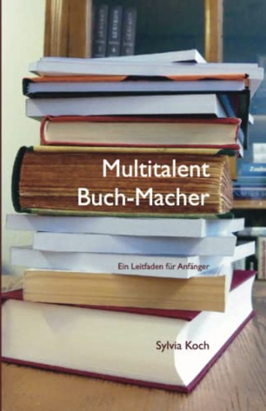 Multitalent Buch-Macher: Ein Leitfaden für Anfänger (Wegweiser Bücher-Machen, Band 1)