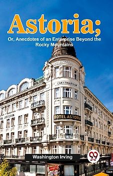 Astoria; Or, Anecdotes Of An Enterprise Beyond The Rocky Mountains