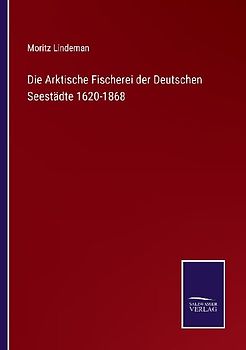 Die Arktische Fischerei der Deutschen Seestädte 1620-1868