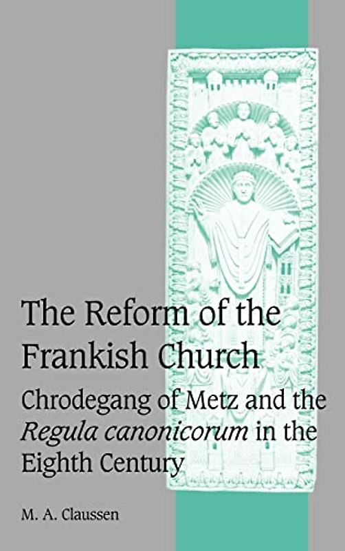 The Reform of the Frankish Church: Chrodegang of Metz and the Regula canonicorum in the Eighth Century (Cambridge Studies in Medieval Life and Thought: Fourth Series, Band 61)
