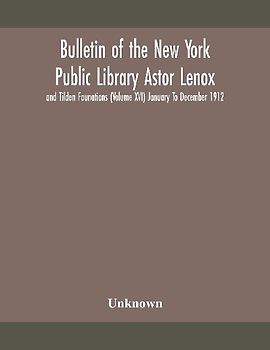 Bulletin Of The New York Public Library Astor Lenox And Tilden Founations (Volume Xvi) January To December 1912