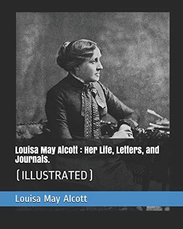Louisa May Alcott : Her Life, Letters, and Journals.: (ILLUSTRATED)