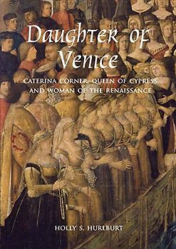 Daughter of Venice: Caterina Corner, Queen of Cyprus and Woman of the Renaissance