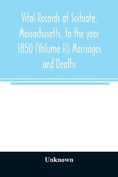Vital records of Scituate, Massachusetts, to the year 1850 (Volume II) Marriages and Deaths