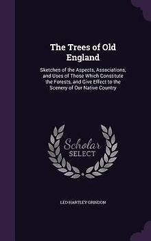 The Trees of Old England: Sketches of the Aspects, Associations, and Uses of Those Which Constitute the Forests, and Give Effect to the Scenery