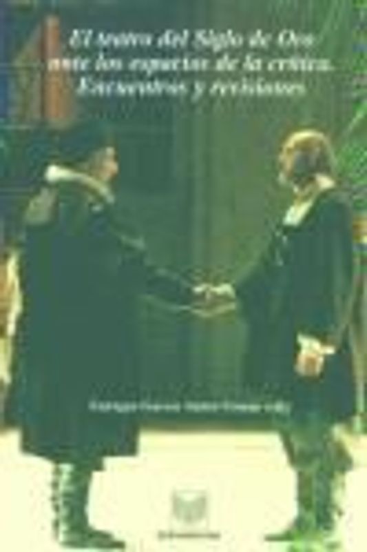 El teatro del Siglo de Oro ante los espacios de la crítica : encuentros y revisiones