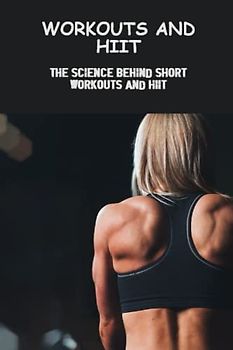 Workouts And Hiit: The Science Behind Short Workouts And Hiit