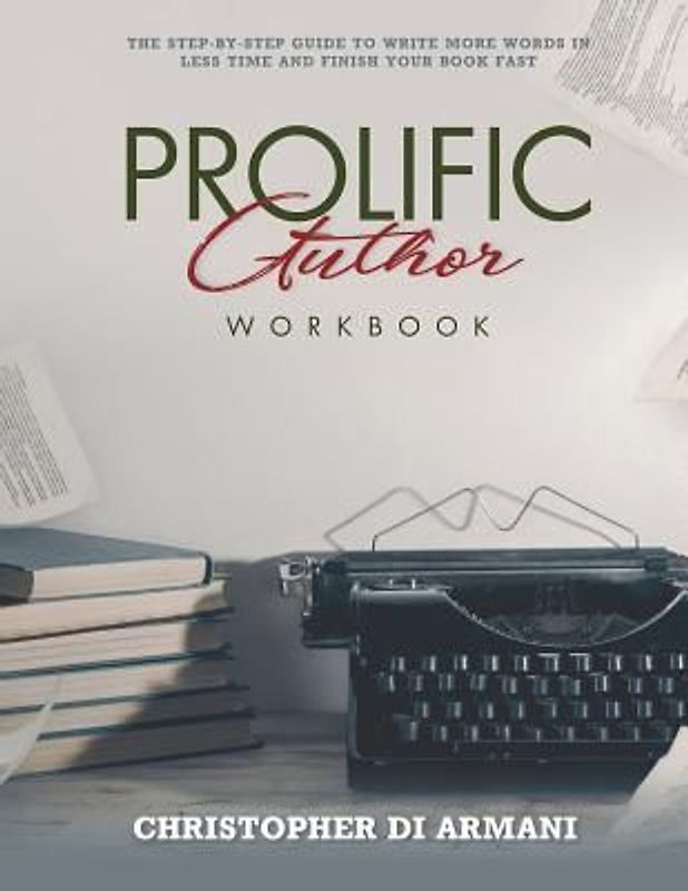 Prolific Author WORKBOOK: The Step-by-Step Guide to Write More Words in Less Time and Finish Your Book Fast