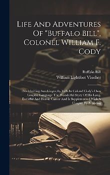 Life And Adventures Of "buffalo Bill", Colonel William F. Cody: This Thrilling Autobiography Tells In Colonel Cody's Own Graphic Language The Wonderfu