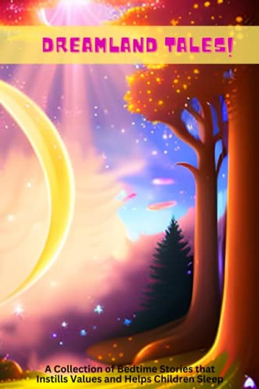 Dreamland Tales: A Collection of Bedtime Stories that Instills Values and Helps Children Sleep