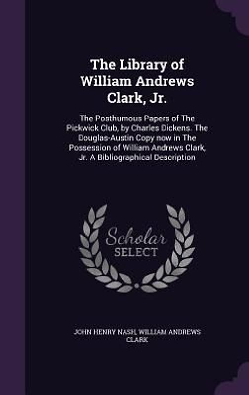 The Library of William Andrews Clark, Jr.: The Posthumous Papers of The Pickwick Club, by Charles Dickens. The Douglas-Austin Copy now in The Possessi