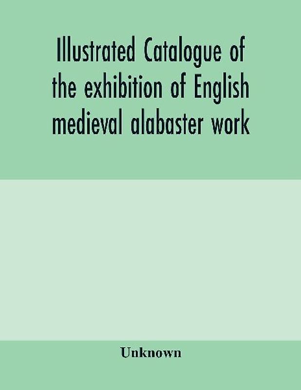 Illustrated catalogue of the exhibition of English medieval alabaster work
