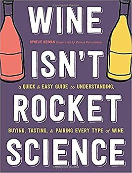 Wine Isn't Rocket Science: A Quick and Easy Guide to Understanding, Buying, Tasting, and Pairing Every Type of Wine
