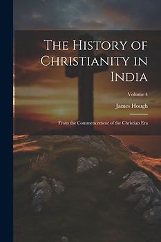 The History of Christianity in India: From the Commencement of the Christian Era; Volume 4