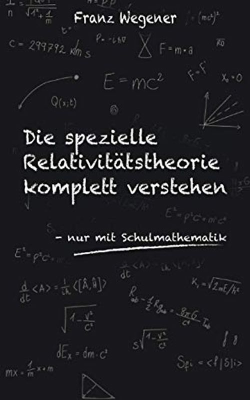 Die spezielle Relativitätstheorie komplett verstehen: nur mit Schulmathematik