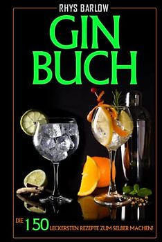 Gin Buch: Die 150 leckersten Rezepte zum selber machen!