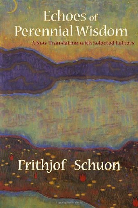 Echoes of Perennial Wisdom: A New Translation with Selected Letters (Writings of Frithjof Schuon)