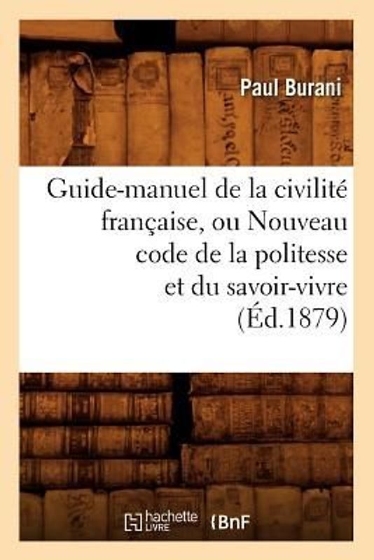 Guide-Manuel de la Civilité Française, Ou Nouveau Code de la Politesse Et Du Savoir-Vivre (Éd.1879)