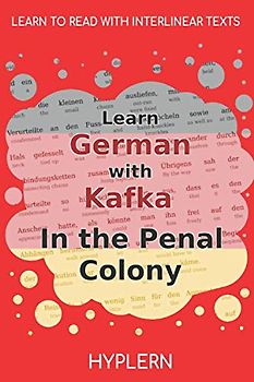 Learn German with Kafka's The Penal Colony: Interlinear German to English (Learn German with Stories and Texts for Beginners and Advanced Readers, Band 6)