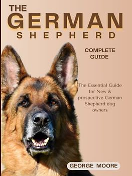 THE GERMAN SHEPHERD COMPLETE GUIDE: The Essential Guide for New & Prospective German Shepherd Owners (Canine Handbooks), Dog Bible), how to train your GSD from puppyhood to Adulthood