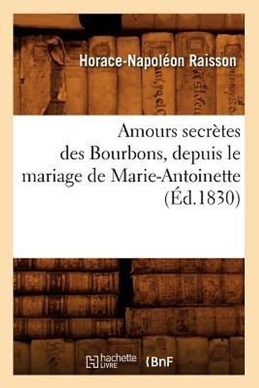 Amours Secrètes Des Bourbons, Depuis Le Mariage de Marie-Antoinette (Éd.1830)