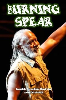 Burning Spear: Complete Recordings Illustrated (Essential Discographies, Band 255)