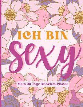 Ich bin sexy - 90 Tage Abnehmplaner / Fitnesstagebuch: Ernährungs- und Diättagebuch zum Ausfüllen für Sport und Ernährungsplanung