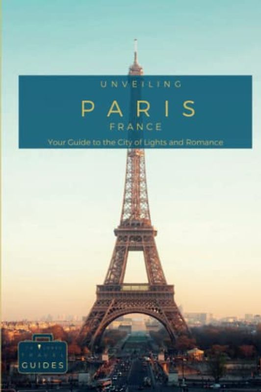 Unveiling Paris - Your Guide to the City of Lights and Romance: Unlock Hidden Treasures, Memorable Experiences, and Insider Tips for an Unforgettable ... Journey Through the Heart of French Culture)