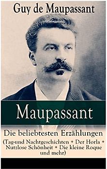 Maupassant: Die beliebtesten Erzählungen (Tag-und Nachtgeschichten + Der Horla + Nutzlose Schönheit + Die kleine Roque und mehr): Die beliebtesten ... Loch + Gerettet + Clochette + Der Marquis vo