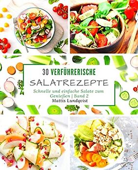 30 verführerische Salatrezepte: schnelle und einfache Salate zum Genießen