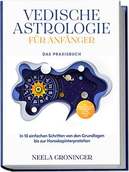 Vedische Astrologie für Anfänger - Das Praxisbuch: In 10 einfachen Schritten von den Grundlagen bis zur Horoskopinterpretation - inkl. Beispielanalysen, Praxisübungen, 30-Tage-Challenge u.v.m.