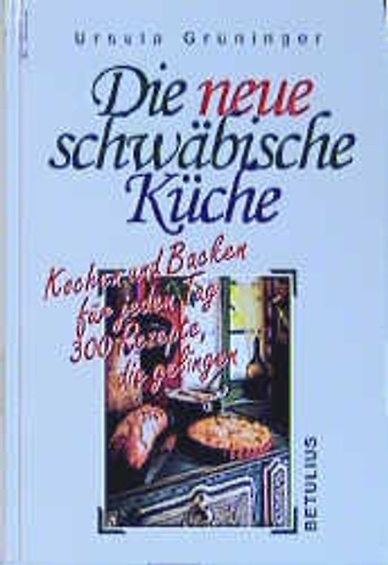 Die neue schwäbische Küche. Kochen und Backen für jeden Tag. 300 Rezepte, die gelingen