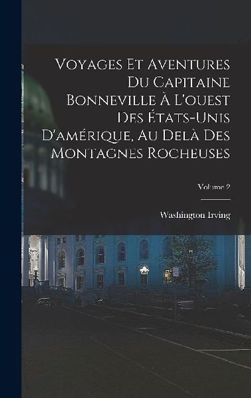 Voyages Et Aventures Du Capitaine Bonneville À L'ouest Des États-Unis D'amérique, Au Delà Des Montagnes Rocheuses; Volume 2