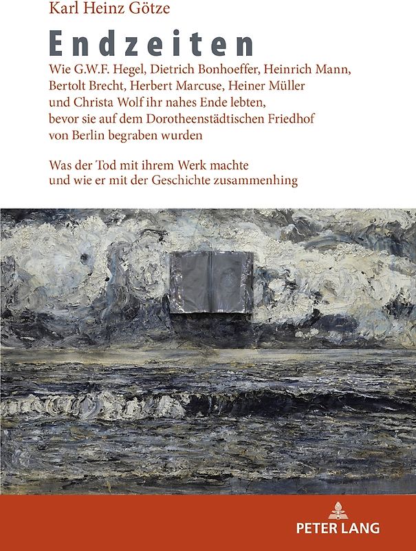 Endzeiten: Wie G.W.F. Hegel, Dietrich Bonhoeffer, Heinrich Mann, Bertolt Brecht, Herbert Marcuse, Heiner Müller und Christa Wolf ihr nahes Ende lebten, bevor sie auf dem Dorotheenstädtischen Friedhof von Berlin begraben wurden