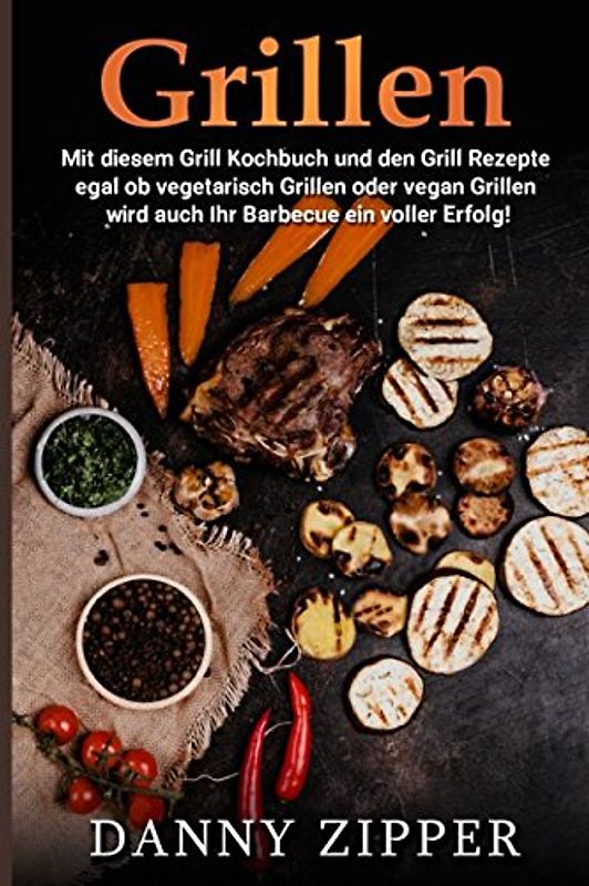 Grillen Mit diesem Grill Kochbuch und den Grill Rezepte egal ob vegetarisch Grillen oder vegan Grillen wird auch ihr Barbecue ein voller Erfolg!
