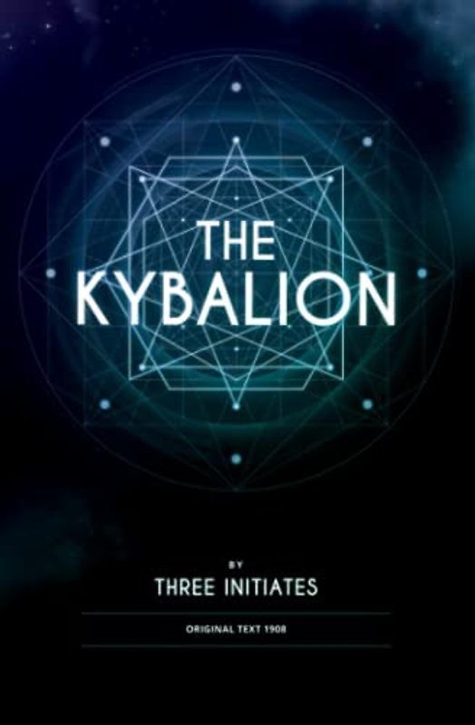 The Kybalion by Three Initiates: A Comprehensive Exploration of Hermetic Philosophy and the Seven Principles of the Universe: Unveiling the Hidden ... through the Teachings of the Kybalion