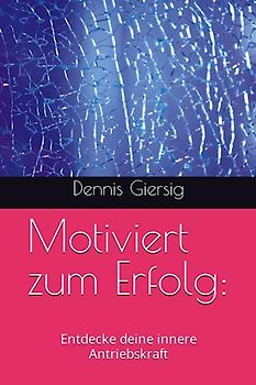 Motiviert zum Erfolg:: Entdecke deine innere Antriebskraft