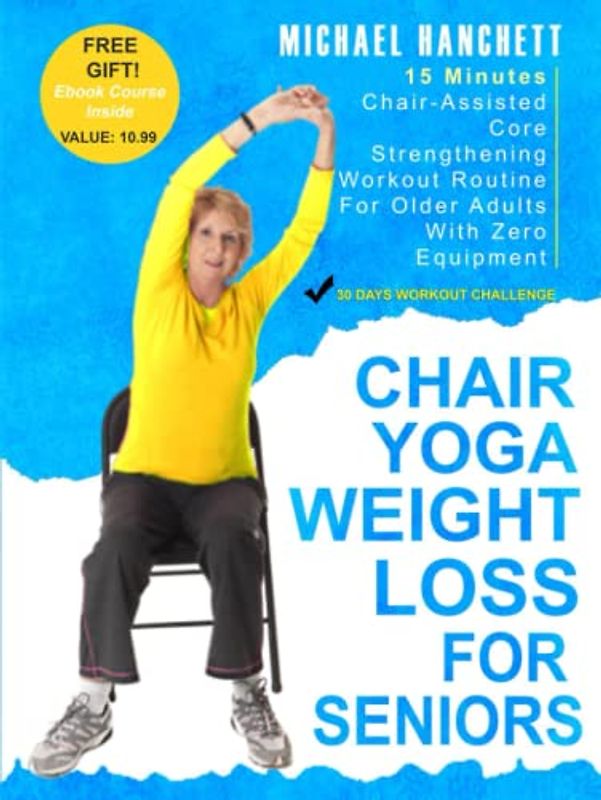 Chair Yoga Weight Loss for Seniors: 15 Minutes Chair-Assisted Core Strengthening Workout Routine For Older Adults With Zero Equipment Beyond a Chair (Wall Pilates Workouts Book, Band 9)