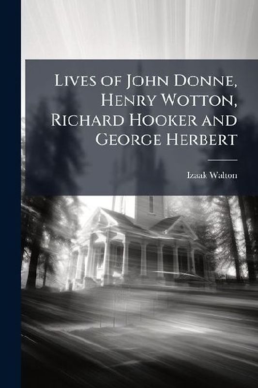 Lives of John Donne, Henry Wotton, Richard Hooker and George Herbert