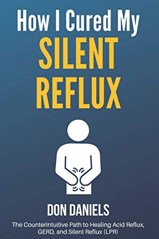 How I Cured My Silent Reflux: The Counterintuitive Path to Healing Acid Reflux, GERD, and Silent Reflux (LPR)