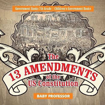 The 13 Amendments of the US Constitution - Government Books 7th Grade Children's Government Books
