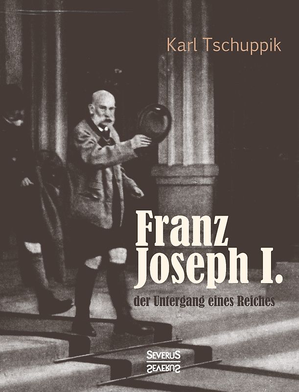 Franz Joseph I.: der Untergang eines Reiches