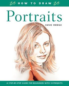 How to Draw Portraits: A Step-By-Step Guide for Beginners with 10 Projects - Hodge, Susie