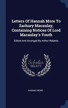 Letters Of Hannah More To Zachary Macaulay, Containing Notices Of Lord Macaulay's Youth: Edited And Arranged By Arthur Roberts